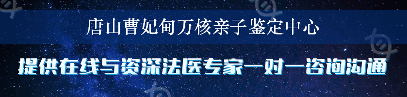 唐山曹妃甸万核亲子鉴定中心